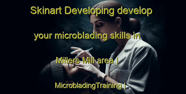 Skinart Developing develop your microblading skills in Millers Mill area | MicrobladingTraining | MicrobladingClasses | SkinartTraining-United States